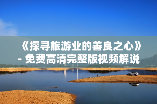 《探寻旅游业的善良之心》- 免费高清完整版视频解说在线观看