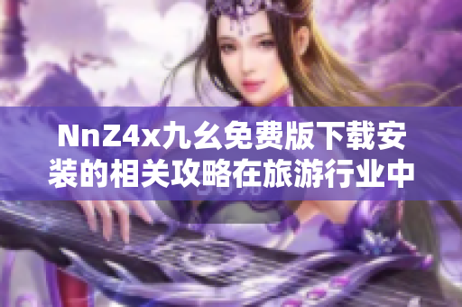 NnZ4x九幺免费版下载安装的相关攻略在旅游行业中的应用。