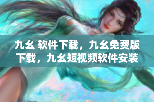 九幺 软件下载，九幺免费版下载，九幺短视频软件安装免费版，九幺破解下载键接，九幺软件下载安装----IpwwoTeMfcr7