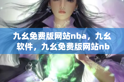 九幺免费版网站nba，九幺 软件，九幺免费版网站nba下载，九幺 软件下载，九幺免费版下载----RXJOPvqTS7hE