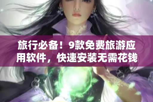 旅行必备！9款免费旅游应用软件，快速安装无需花钱！