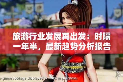 旅游行业发展再出发：时隔一年半，最新趋势分析报告发布