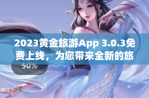 2023黄金旅游App 3.0.3免费上线，为您带来全新的旅行体验！