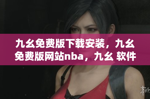九幺免费版下载安装，九幺免费版网站nba，九幺 软件，九幺免费版网站nba下载，九幺 软件下载----DzXWg1y622gG