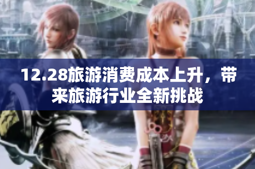 12.28旅游消费成本上升，带来旅游行业全新挑战