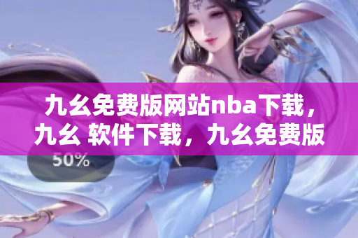 九幺免费版网站nba下载，九幺 软件下载，九幺免费版下载，九幺短视频软件安装免费版，九幺破解下载键接----B778cVBCHRVa