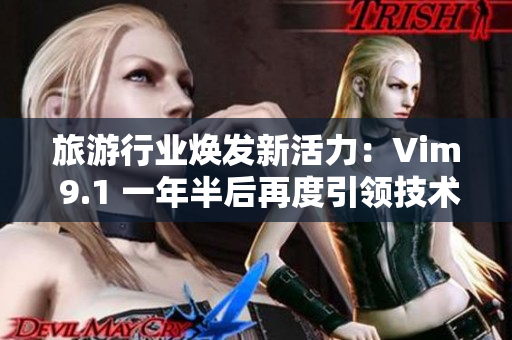 旅游行业焕发新活力：Vim 9.1 一年半后再度引领技术领域