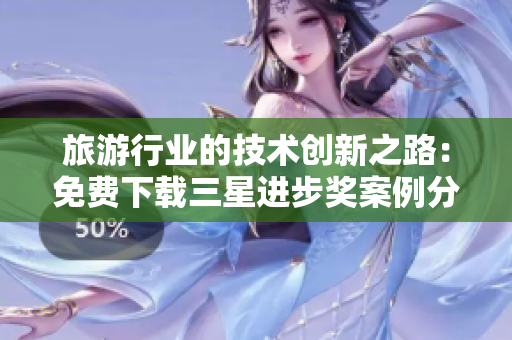 旅游行业的技术创新之路：免费下载三星进步奖案例分享