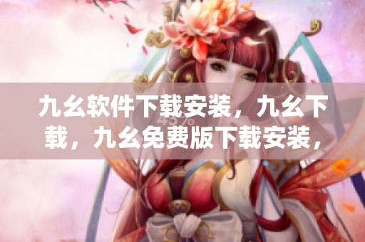 九幺软件下载安装，九幺下载，九幺免费版下载安装，九幺免费版网站nba，九幺 软件----jXQSRTYqMbC3
