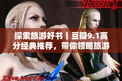 探索旅游好书丨豆瓣9.1高分经典推荐，带你领略旅游行业精彩世界