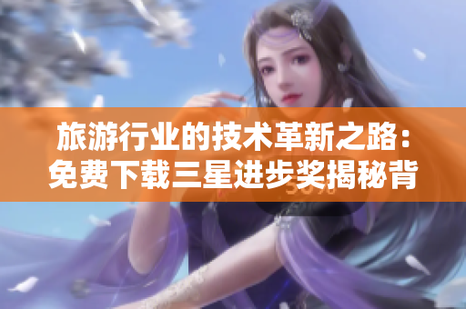 旅游行业的技术革新之路：免费下载三星进步奖揭秘背后的秘密