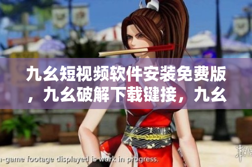 九幺短视频软件安装免费版，九幺破解下载键接，九幺软件下载安装，九幺下载，九幺免费版下载安装----kwYwfK0zKcWK