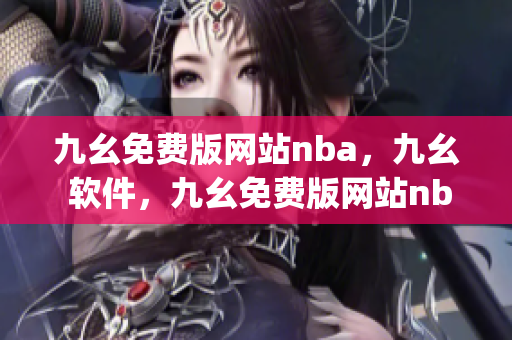 九幺免费版网站nba，九幺 软件，九幺免费版网站nba下载，九幺 软件下载，九幺免费版下载----bbSoKOIpXHT0