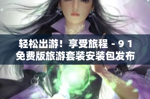 轻松出游！享受旅程－9 1免费版旅游套装安装包发布
