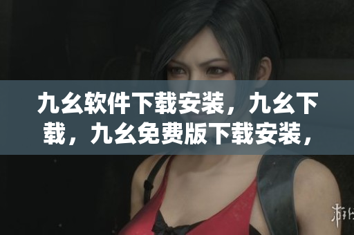 九幺软件下载安装，九幺下载，九幺免费版下载安装，九幺免费版网站nba，九幺 软件----Ope7ZDHDMGOr