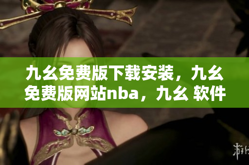 九幺免费版下载安装，九幺免费版网站nba，九幺 软件，九幺免费版网站nba下载，九幺 软件下载----vKULxlGQt42o