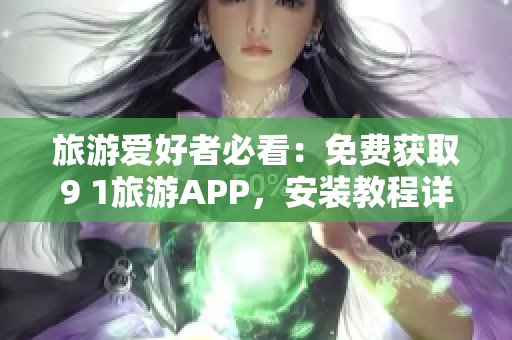 旅游爱好者必看：免费获取9 1旅游APP，安装教程详解