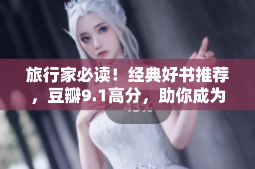 旅行家必读！经典好书推荐，豆瓣9.1高分，助你成为旅游达人！
