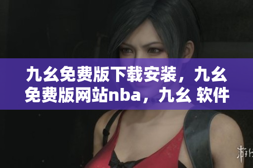 九幺免费版下载安装，九幺免费版网站nba，九幺 软件，九幺免费版网站nba下载，九幺 软件下载----IsIdRiVAxRis