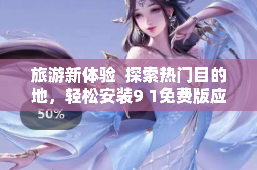 旅游新体验  探索热门目的地，轻松安装9 1免费版应用程序