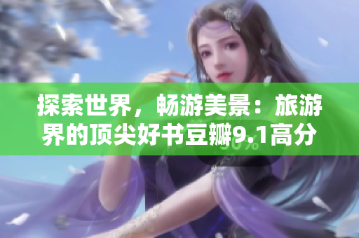 探索世界，畅游美景：旅游界的顶尖好书豆瓣9.1高分推荐