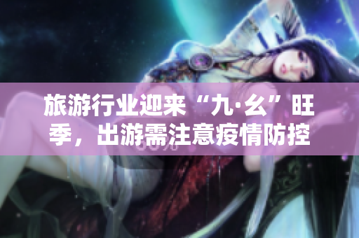 旅游行业迎来“九·幺”旺季，出游需注意疫情防控