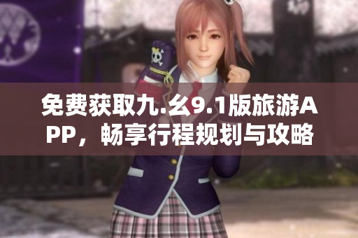 免费获取九.幺9.1版旅游APP，畅享行程规划与攻略推荐