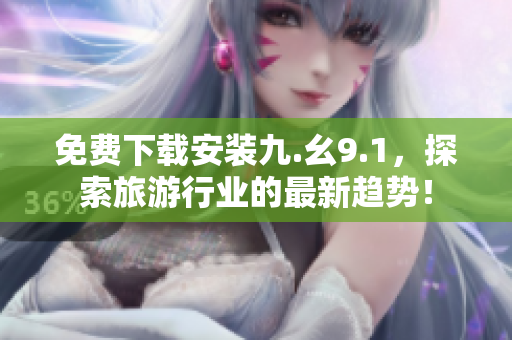 免费下载安装九.幺9.1，探索旅游行业的最新趋势！