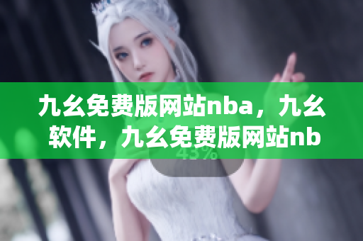 九幺免费版网站nba，九幺 软件，九幺免费版网站nba下载，九幺 软件下载，九幺免费版下载----JZfpO63TviMe