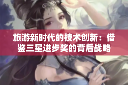 旅游新时代的技术创新：借鉴三星进步奖的背后战略