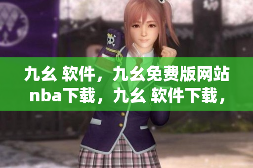 九幺 软件，九幺免费版网站nba下载，九幺 软件下载，九幺免费版下载，九幺短视频软件安装免费版----n6axDtgYiDdS