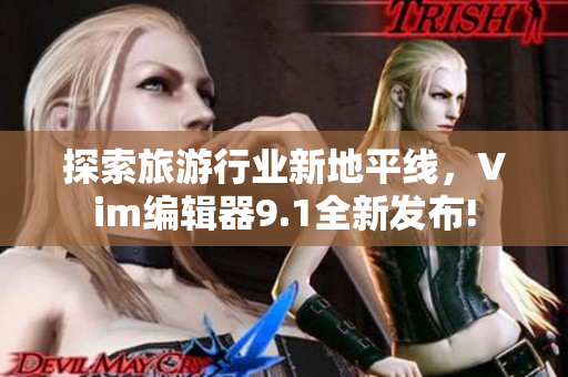 探索旅游行业新地平线，Vim编辑器9.1全新发布!