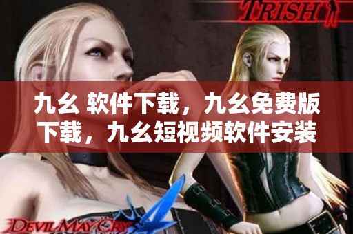 九幺 软件下载，九幺免费版下载，九幺短视频软件安装免费版，九幺破解下载键接，九幺软件下载安装----ANl8IM3sQwLe