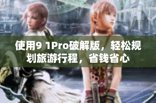 使用9 1Pro破解版，轻松规划旅游行程，省钱省心