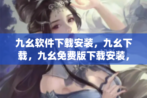 九幺软件下载安装，九幺下载，九幺免费版下载安装，九幺免费版网站nba，九幺 软件----rDo3nYlUh3gb