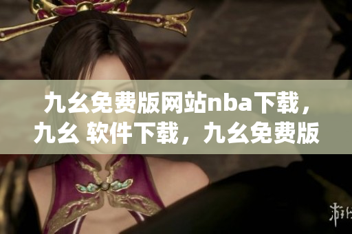 九幺免费版网站nba下载，九幺 软件下载，九幺免费版下载，九幺短视频软件安装免费版，九幺破解下载键接----g5IV0am09QCQ