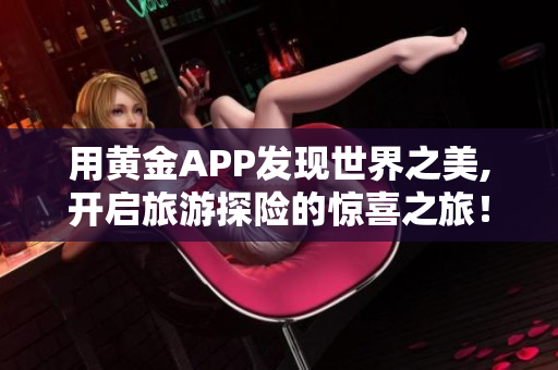用黄金APP发现世界之美,开启旅游探险的惊喜之旅！