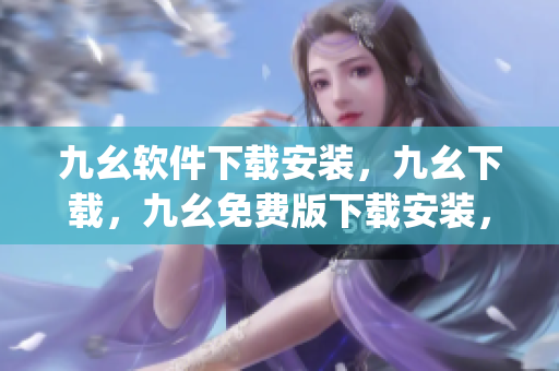 九幺软件下载安装，九幺下载，九幺免费版下载安装，九幺免费版网站nba，九幺 软件----sujoQSC55dCI