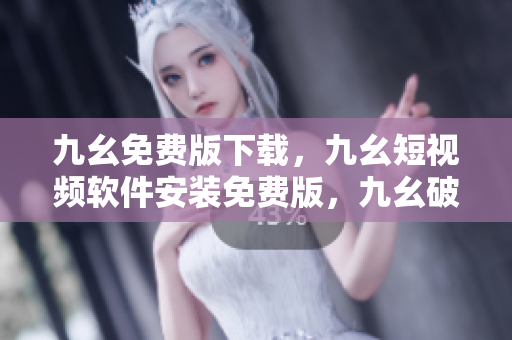 九幺免费版下载，九幺短视频软件安装免费版，九幺破解下载键接，九幺软件下载安装，九幺下载----r9NbdUQhVTUv