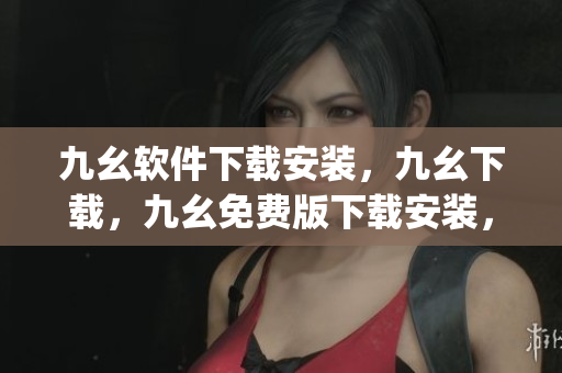 九幺软件下载安装，九幺下载，九幺免费版下载安装，九幺免费版网站nba，九幺 软件----BhbxeH6ryuDI