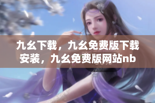 九幺下载，九幺免费版下载安装，九幺免费版网站nba，九幺 软件，九幺免费版网站nba下载----MKQzz3Y8Tbup