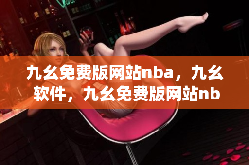 九幺免费版网站nba，九幺 软件，九幺免费版网站nba下载，九幺 软件下载，九幺免费版下载----fopC2RCyppC0