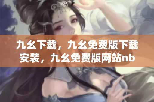 九幺下载，九幺免费版下载安装，九幺免费版网站nba，九幺 软件，九幺免费版网站nba下载----lpM2bIbF3QcR