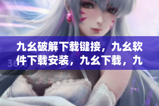 九幺破解下载键接，九幺软件下载安装，九幺下载，九幺免费版下载安装，九幺免费版网站nba----SgcOfmc5ouZz