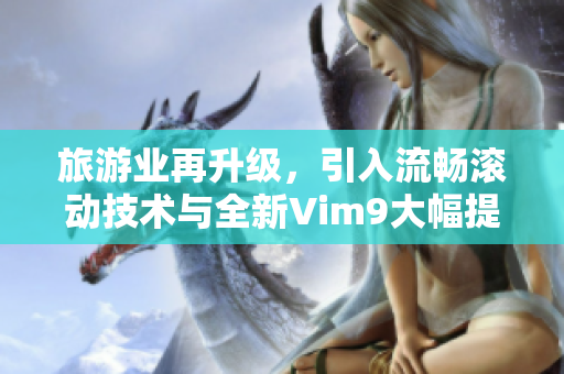 旅游业再升级，引入流畅滚动技术与全新Vim9大幅提升效率