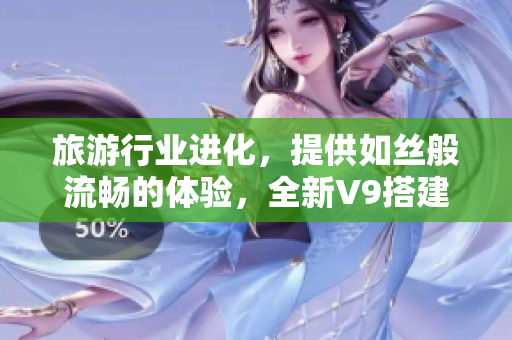 旅游行业进化，提供如丝般流畅的体验，全新V9搭建