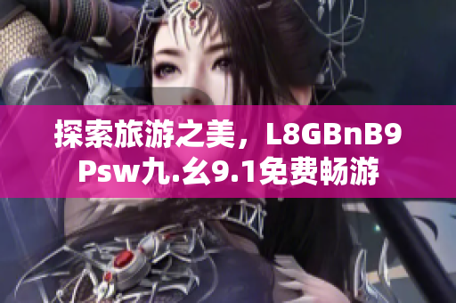 探索旅游之美，L8GBnB9Psw九.幺9.1免费畅游