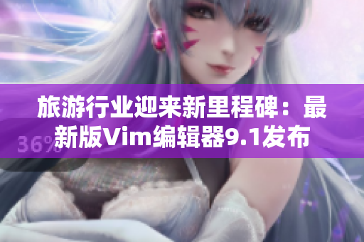 旅游行业迎来新里程碑：最新版Vim编辑器9.1发布