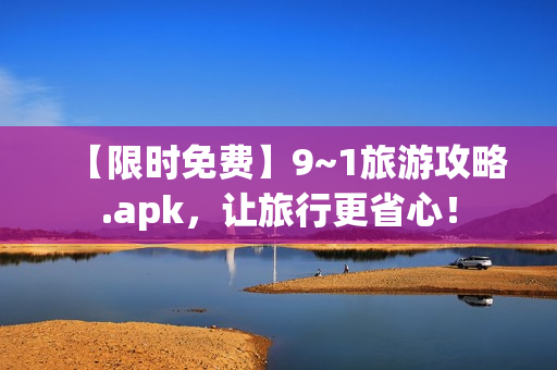 【限时免费】9~1旅游攻略.apk，让旅行更省心！