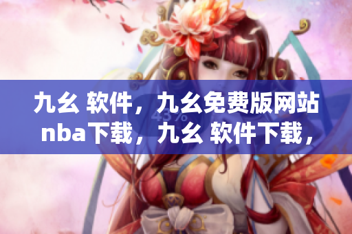 九幺 软件，九幺免费版网站nba下载，九幺 软件下载，九幺免费版下载，九幺短视频软件安装免费版----GNuv9yDaTSPa